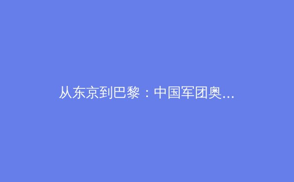 从东京到巴黎：中国军团奥运战略转型背后的科技突围与人才革命 - 2
